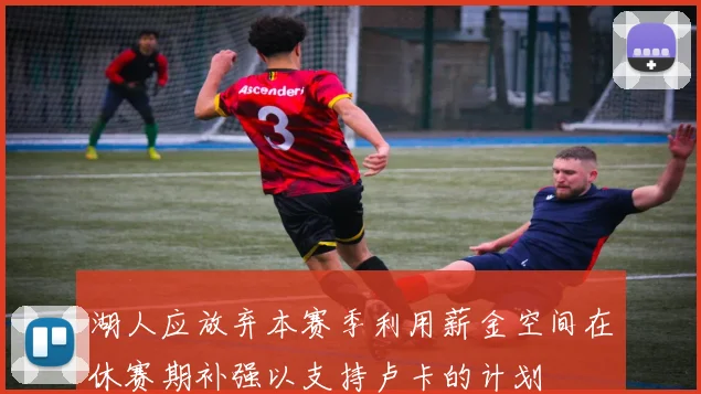 湖人应放弃本赛季利用薪金空间在休赛期补强以支持卢卡的计划