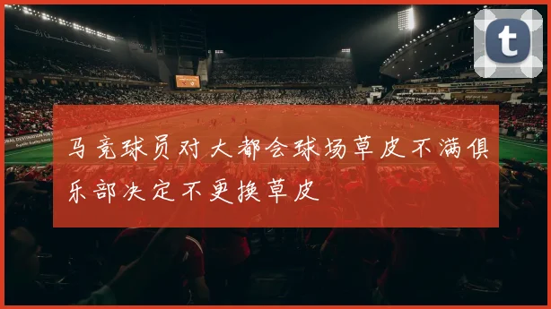 马竞球员对大都会球场草皮不满俱乐部决定不更换草皮