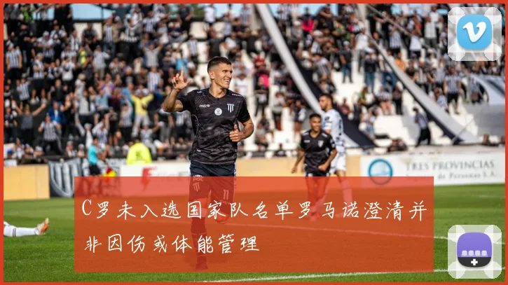 C罗未入选国家队名单罗马诺澄清并非因伤或体能管理