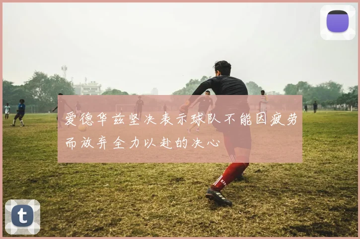爱德华兹坚决表示球队不能因疲劳而放弃全力以赴的决心