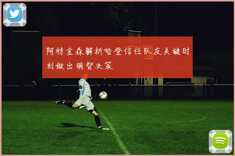 阿特金森解析哈登信任队友关键时刻做出明智决策