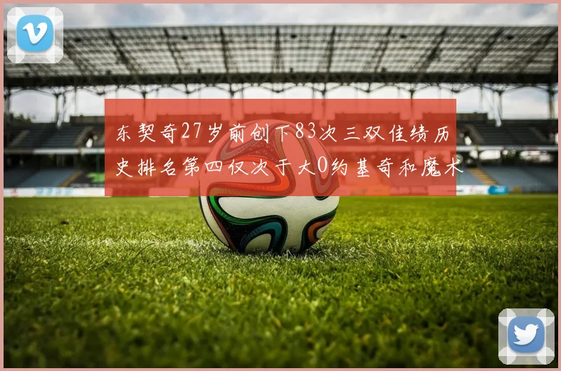 东契奇27岁前创下83次三双佳绩历史排名第四仅次于大O约基奇和魔术师