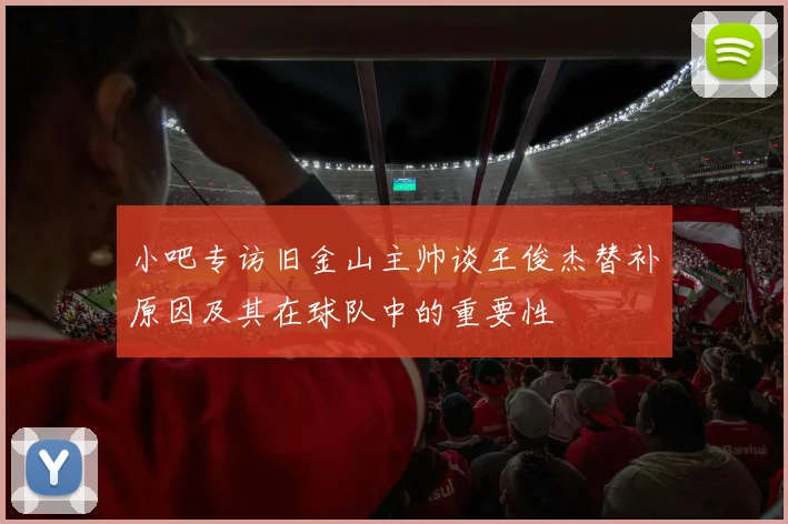 小吧专访旧金山主帅谈王俊杰替补原因及其在球队中的重要性