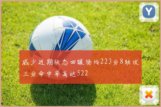 威少近期状态回暖场均223分8助攻三分命中率高达522