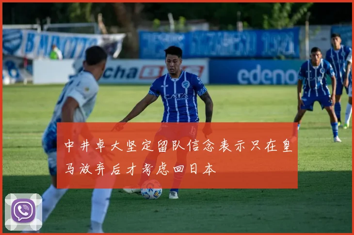 中井卓大坚定留队信念表示只在皇马放弃后才考虑回日本