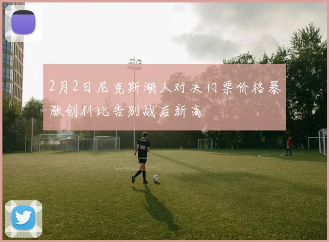 2月2日尼克斯湖人对决门票价格暴涨创科比告别战后新高