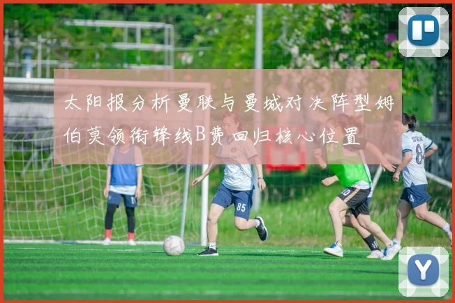 太阳报分析曼联与曼城对决阵型姆伯莫领衔锋线B费回归核心位置