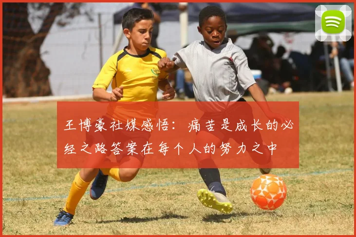 王博豪社媒感悟：痛苦是成长的必经之路答案在每个人的努力之中