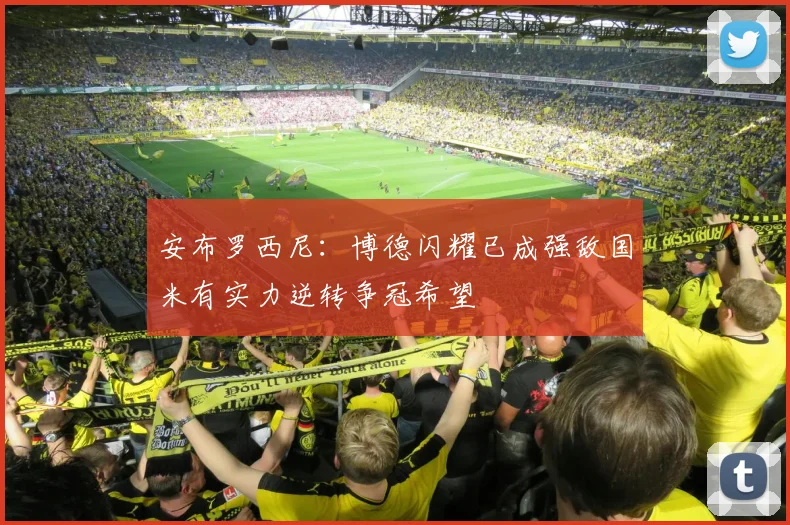 安布罗西尼：博德闪耀已成强敌国米有实力逆转争冠希望