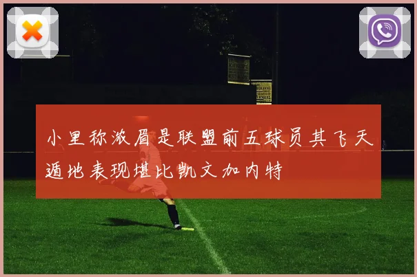 小里称浓眉是联盟前五球员其飞天遁地表现堪比凯文加内特