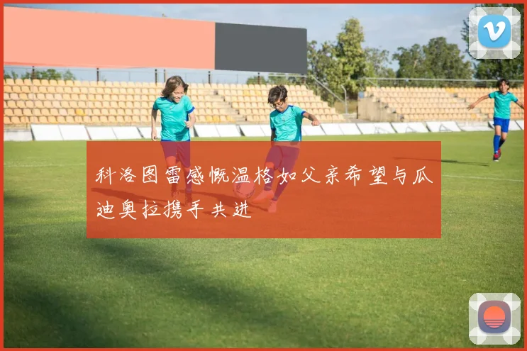 科洛图雷感慨温格如父亲希望与瓜迪奥拉携手共进