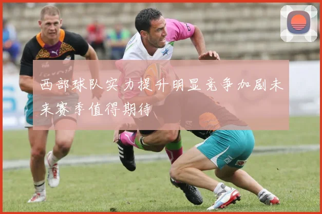 西部球队实力提升明显竞争加剧未来赛季值得期待