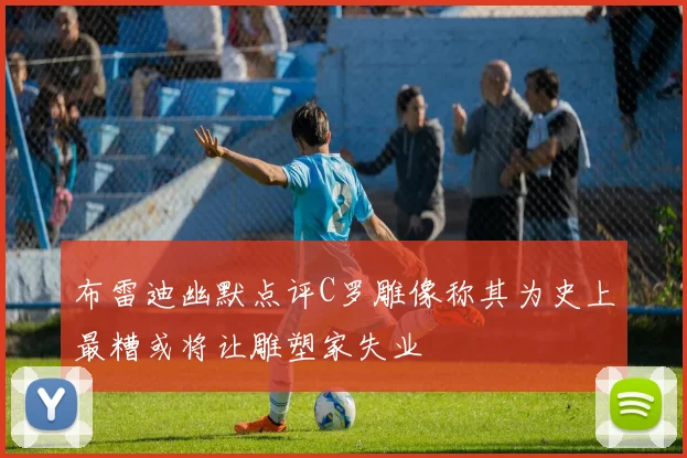 布雷迪幽默点评C罗雕像称其为史上最糟或将让雕塑家失业