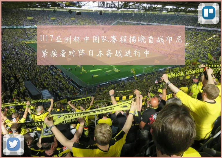 U17亚洲杯中国队赛程揭晓首战印尼紧接着对阵日本备战进行中