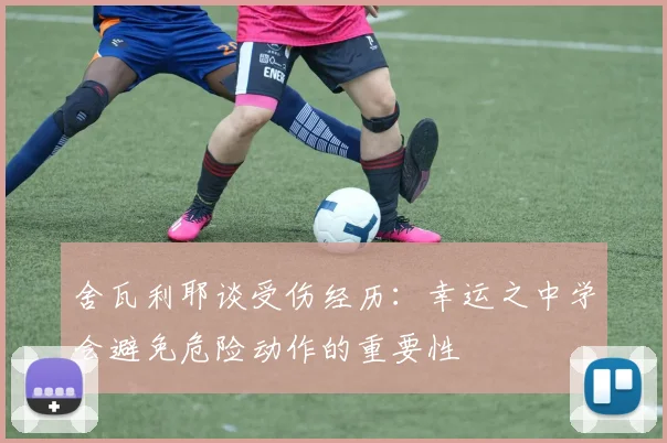 舍瓦利耶谈受伤经历：幸运之中学会避免危险动作的重要性